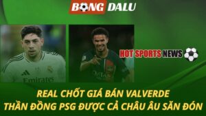 Real chốt giá bán Valverde – Thần đồng PSG được cả châu săn đón